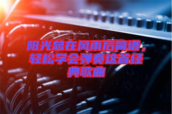陽光總在風雨后簡譜，輕松學會彈奏這首經(jīng)典歌曲