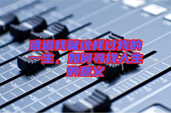 難道我就這樣過我的一生，如何尋找人生的意義