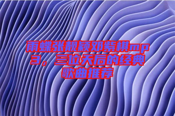 雨蝶張靚穎鄧紫棋mp3，三位天后的經(jīng)典歌曲推薦