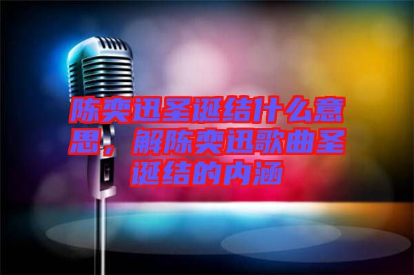 陳奕迅圣誕結(jié)什么意思，解陳奕迅歌曲圣誕結(jié)的內(nèi)涵