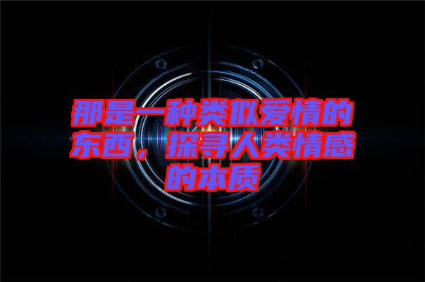 那是一種類似愛情的東西，探尋人類情感的本質(zhì)
