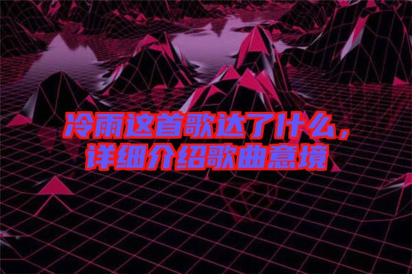 冷雨這首歌達(dá)了什么，詳細(xì)介紹歌曲意境