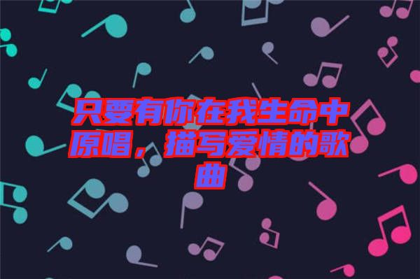 只要有你在我生命中原唱，描寫愛情的歌曲